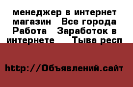 менеджер в интернет магазин - Все города Работа » Заработок в интернете   . Тыва респ.